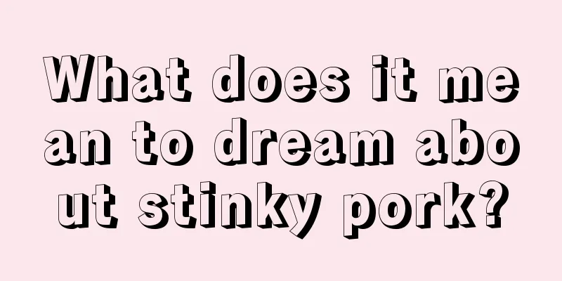 What does it mean to dream about stinky pork?