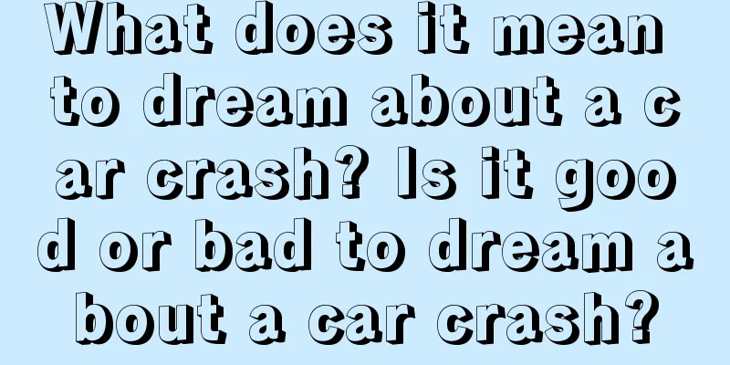 What does it mean to dream about a car crash? Is it good or bad to dream about a car crash?