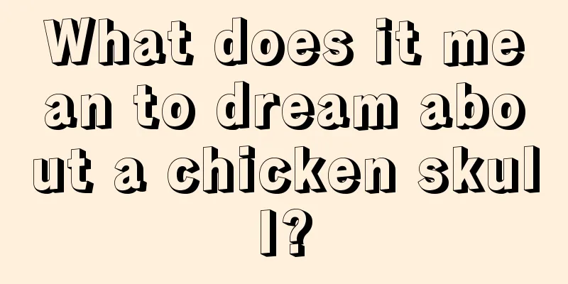 What does it mean to dream about a chicken skull?