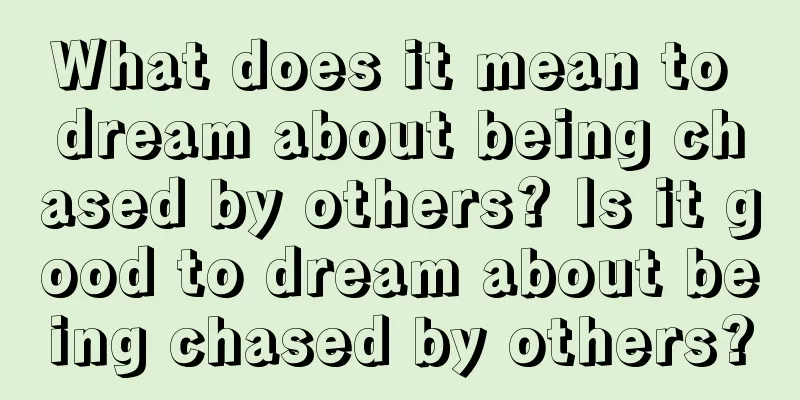 What does it mean to dream about being chased by others? Is it good to dream about being chased by others?