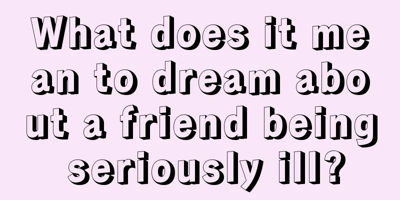 What does it mean to dream about a friend being seriously ill?