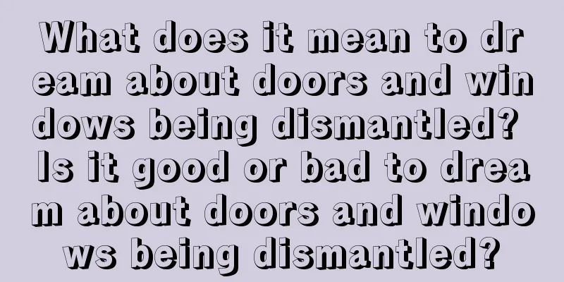 What does it mean to dream about doors and windows being dismantled? Is it good or bad to dream about doors and windows being dismantled?