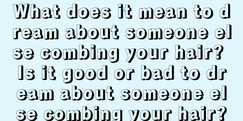 What does it mean to dream about someone else combing your hair? Is it good or bad to dream about someone else combing your hair?
