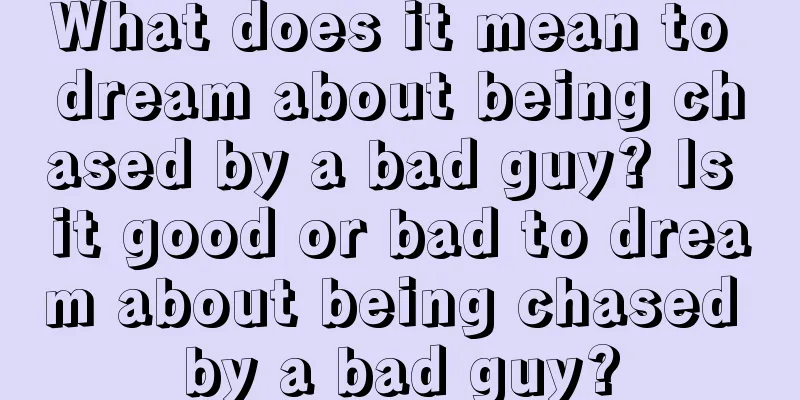 What does it mean to dream about being chased by a bad guy? Is it good or bad to dream about being chased by a bad guy?