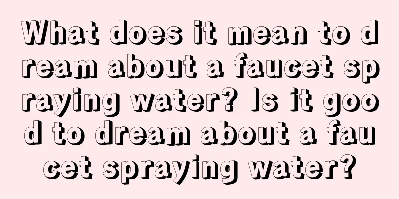 What does it mean to dream about a faucet spraying water? Is it good to dream about a faucet spraying water?