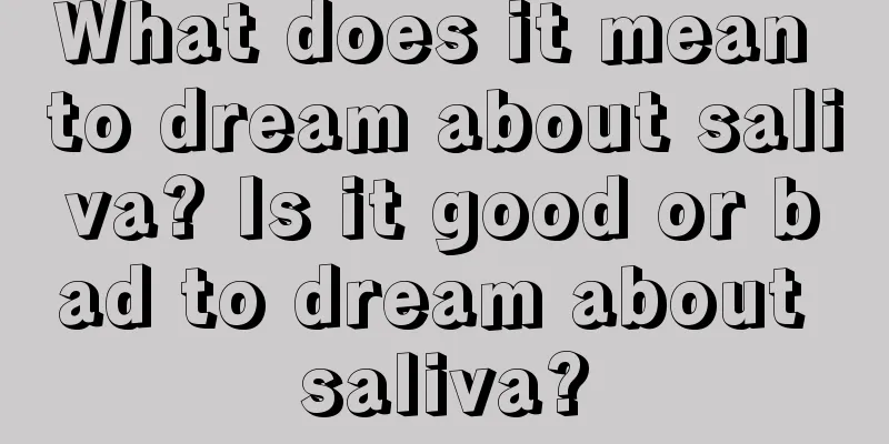 What does it mean to dream about saliva? Is it good or bad to dream about saliva?