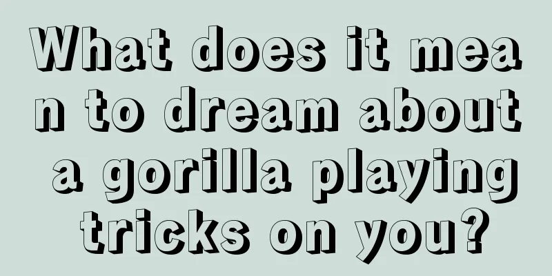 What does it mean to dream about a gorilla playing tricks on you?