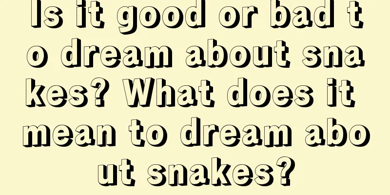 Is it good or bad to dream about snakes? What does it mean to dream about snakes?