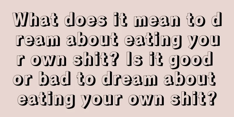 What does it mean to dream about eating your own shit? Is it good or bad to dream about eating your own shit?