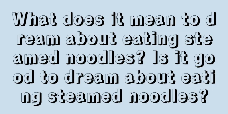 What does it mean to dream about eating steamed noodles? Is it good to dream about eating steamed noodles?