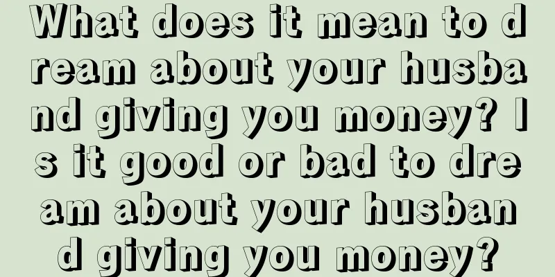 What does it mean to dream about your husband giving you money? Is it good or bad to dream about your husband giving you money?