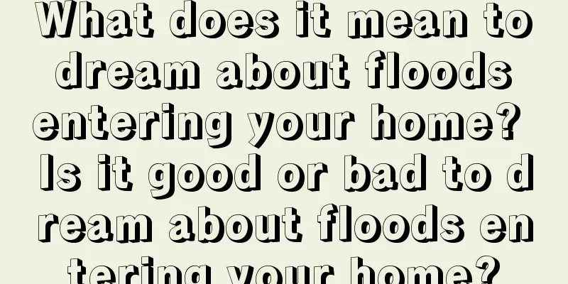 What does it mean to dream about floods entering your home? Is it good or bad to dream about floods entering your home?