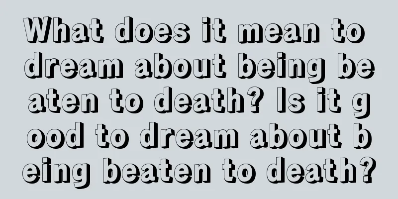 What does it mean to dream about being beaten to death? Is it good to dream about being beaten to death?