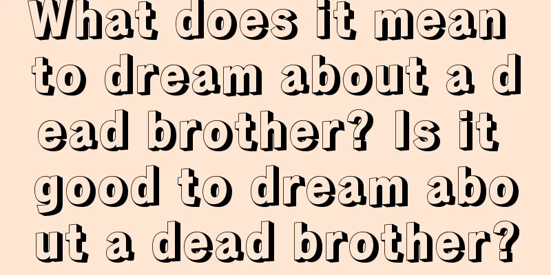 What does it mean to dream about a dead brother? Is it good to dream about a dead brother?