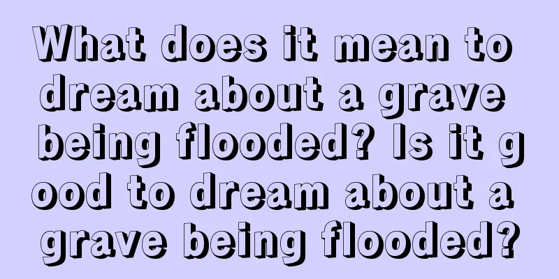 What does it mean to dream about a grave being flooded? Is it good to dream about a grave being flooded?