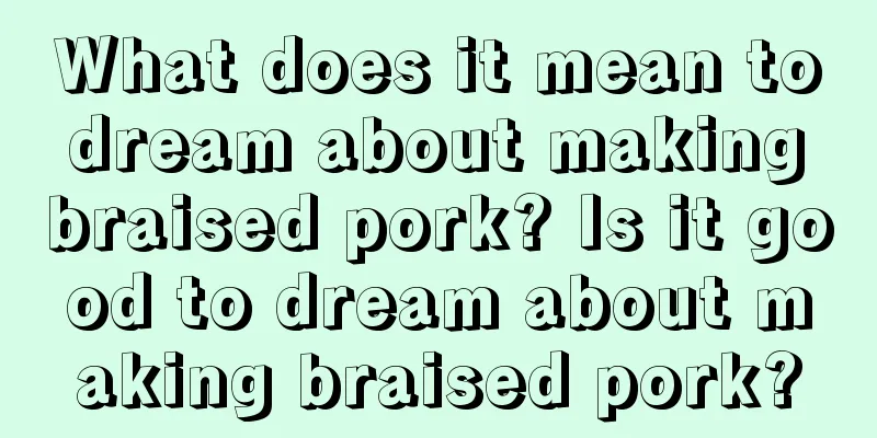 What does it mean to dream about making braised pork? Is it good to dream about making braised pork?