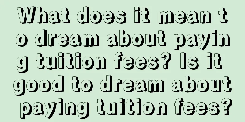 What does it mean to dream about paying tuition fees? Is it good to dream about paying tuition fees?