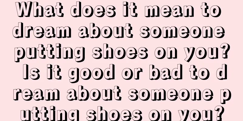 What does it mean to dream about someone putting shoes on you? Is it good or bad to dream about someone putting shoes on you?