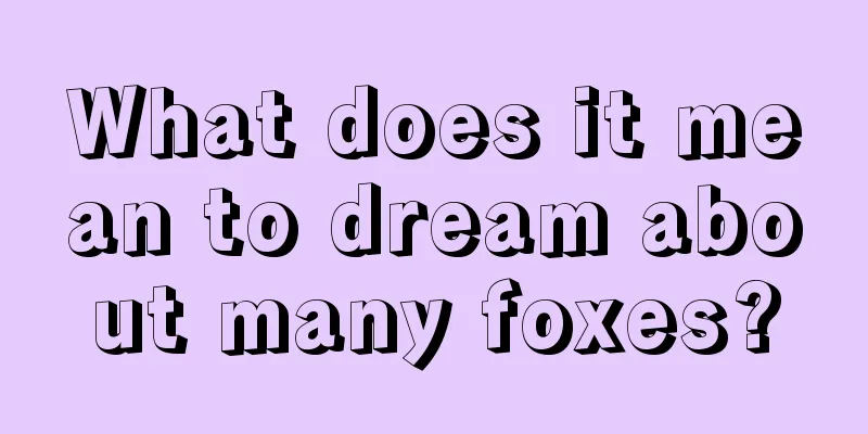 What does it mean to dream about many foxes?