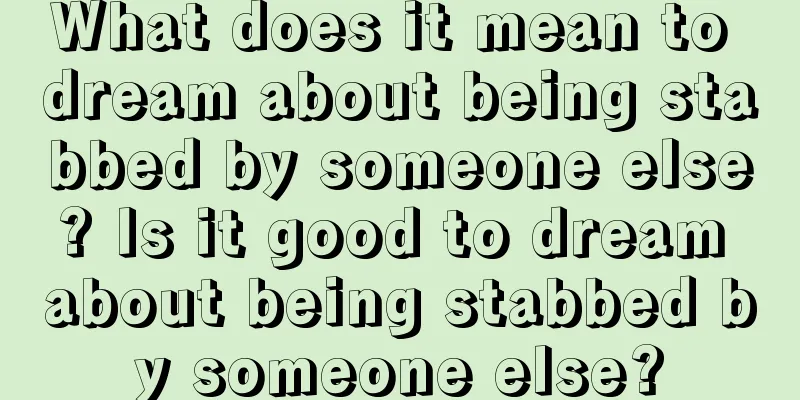 What does it mean to dream about being stabbed by someone else? Is it good to dream about being stabbed by someone else?