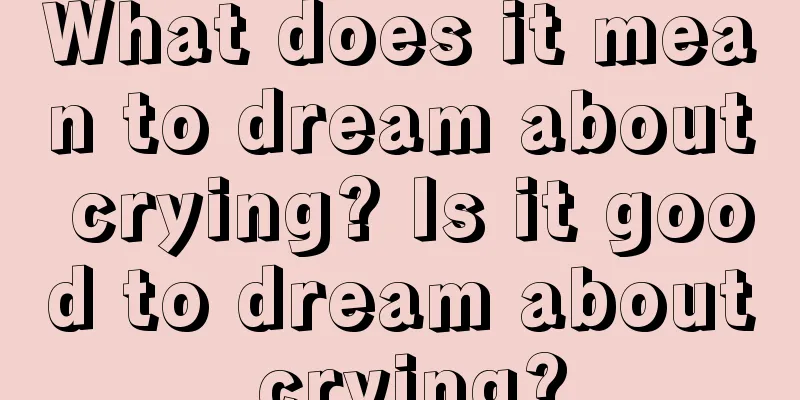 What does it mean to dream about crying? Is it good to dream about crying?