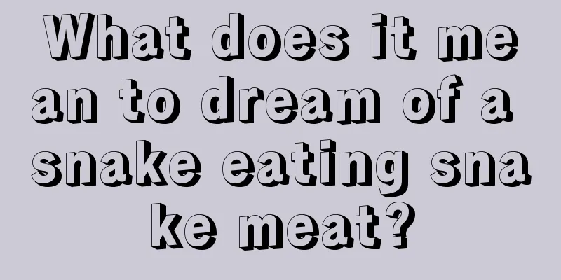 What does it mean to dream of a snake eating snake meat?