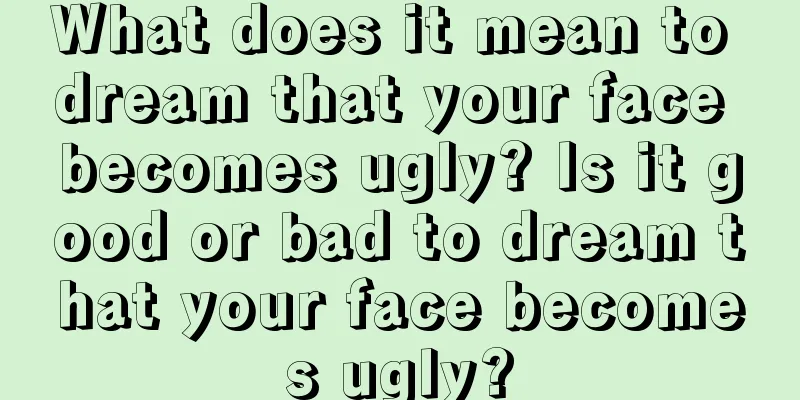 What does it mean to dream that your face becomes ugly? Is it good or bad to dream that your face becomes ugly?