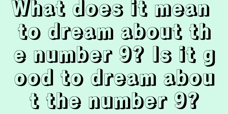 What does it mean to dream about the number 9? Is it good to dream about the number 9?