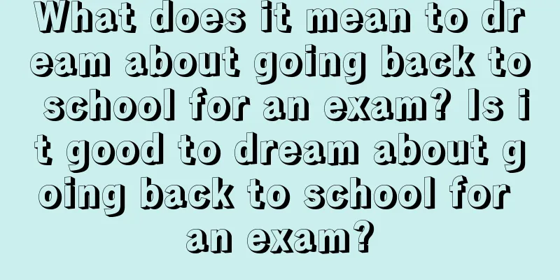 What does it mean to dream about going back to school for an exam? Is it good to dream about going back to school for an exam?