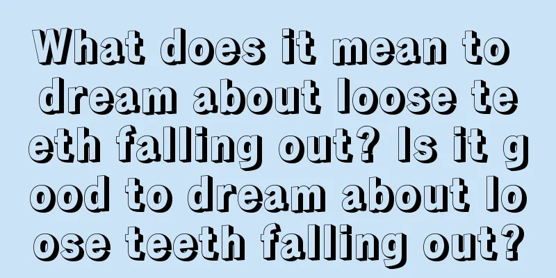 What does it mean to dream about loose teeth falling out? Is it good to dream about loose teeth falling out?