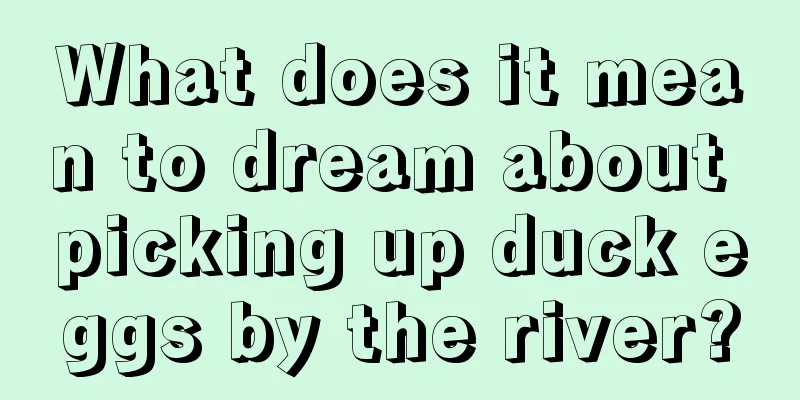 What does it mean to dream about picking up duck eggs by the river?