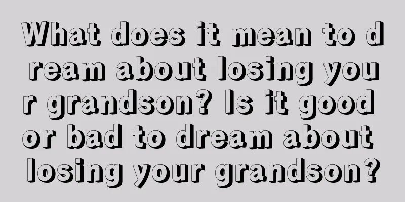 What does it mean to dream about losing your grandson? Is it good or bad to dream about losing your grandson?