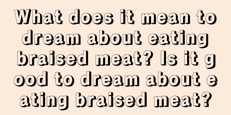 What does it mean to dream about eating braised meat? Is it good to dream about eating braised meat?