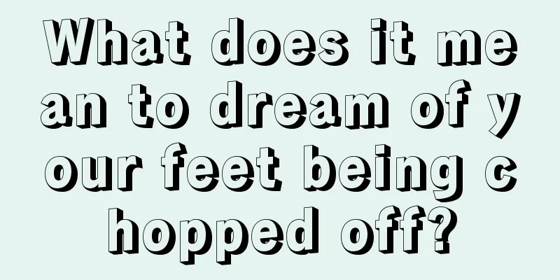 What does it mean to dream of your feet being chopped off?