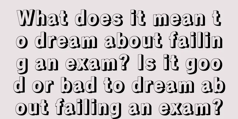 What does it mean to dream about failing an exam? Is it good or bad to dream about failing an exam?