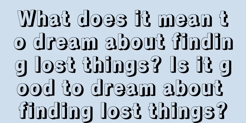 What does it mean to dream about finding lost things? Is it good to dream about finding lost things?