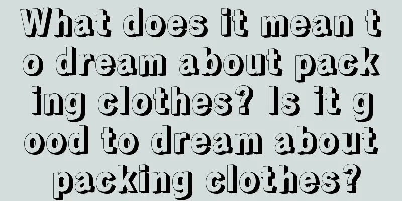 What does it mean to dream about packing clothes? Is it good to dream about packing clothes?