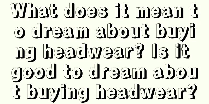 What does it mean to dream about buying headwear? Is it good to dream about buying headwear?