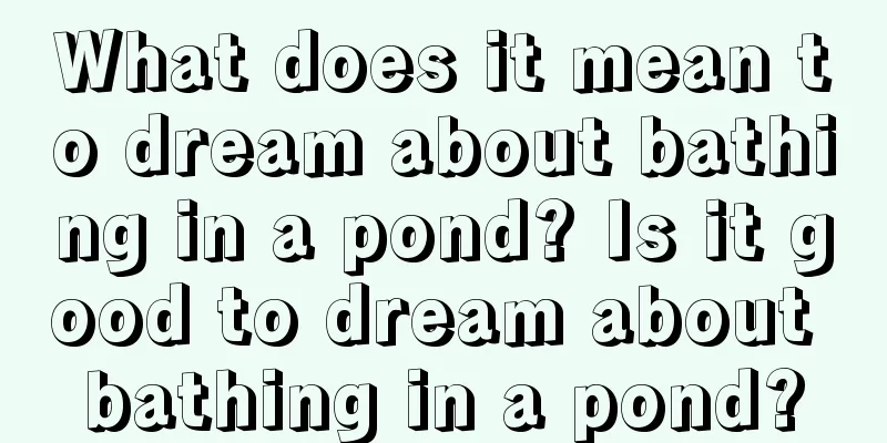 What does it mean to dream about bathing in a pond? Is it good to dream about bathing in a pond?