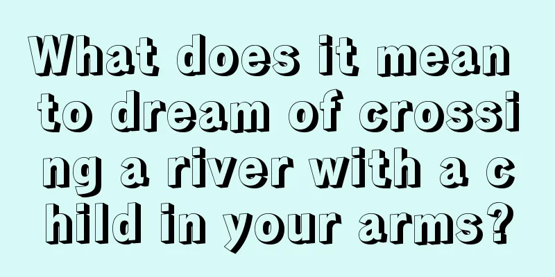 What does it mean to dream of crossing a river with a child in your arms?