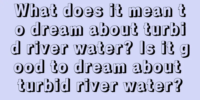 What does it mean to dream about turbid river water? Is it good to dream about turbid river water?