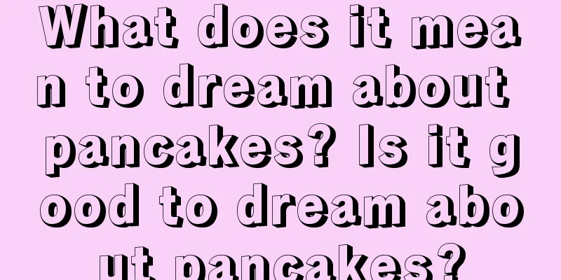 What does it mean to dream about pancakes? Is it good to dream about pancakes?