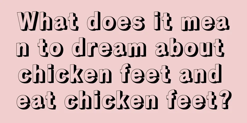 What does it mean to dream about chicken feet and eat chicken feet?