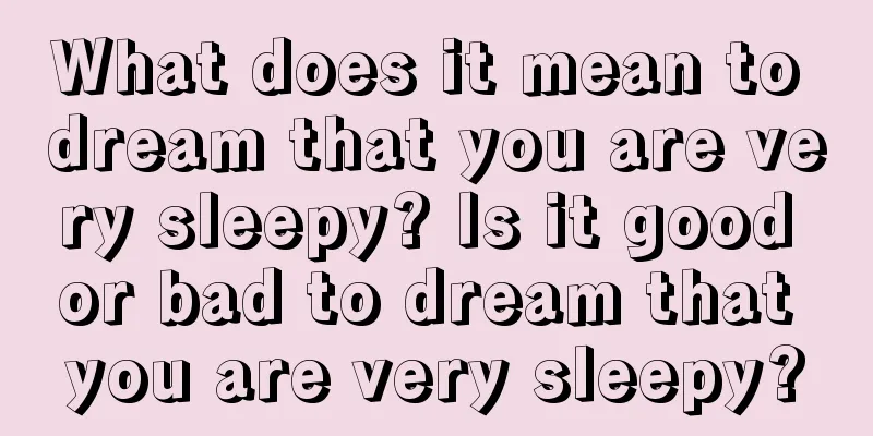 What does it mean to dream that you are very sleepy? Is it good or bad to dream that you are very sleepy?