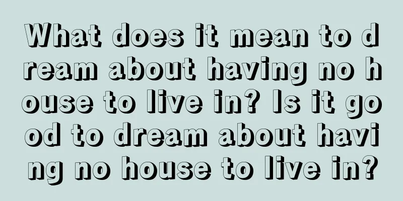 What does it mean to dream about having no house to live in? Is it good to dream about having no house to live in?