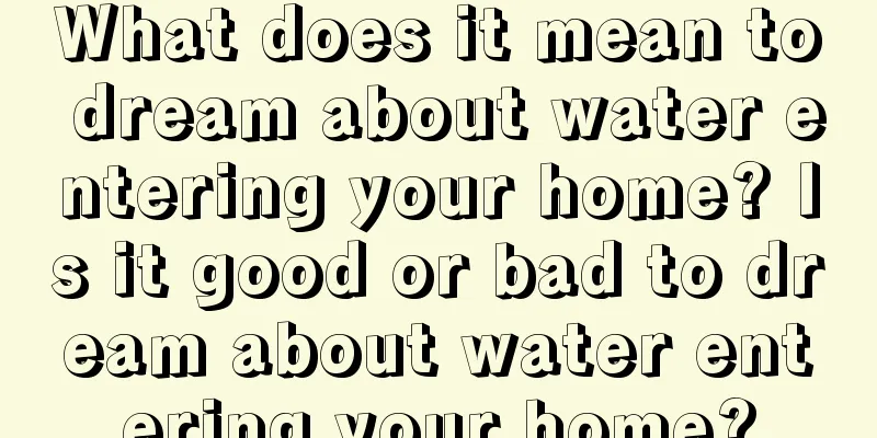 What does it mean to dream about water entering your home? Is it good or bad to dream about water entering your home?