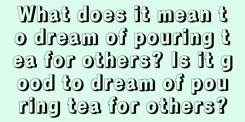 What does it mean to dream of pouring tea for others? Is it good to dream of pouring tea for others?