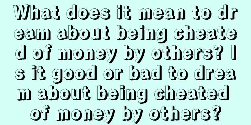 What does it mean to dream about being cheated of money by others? Is it good or bad to dream about being cheated of money by others?