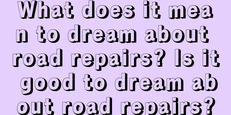 What does it mean to dream about road repairs? Is it good to dream about road repairs?