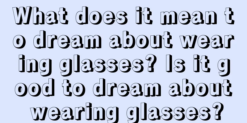 What does it mean to dream about wearing glasses? Is it good to dream about wearing glasses?